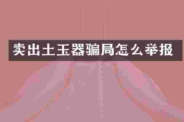 卖出土玉器骗局怎么举报