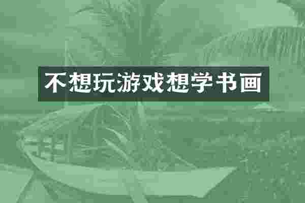 不想玩游戏想学书画