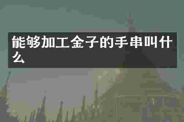 能够加工金子的手串叫什么