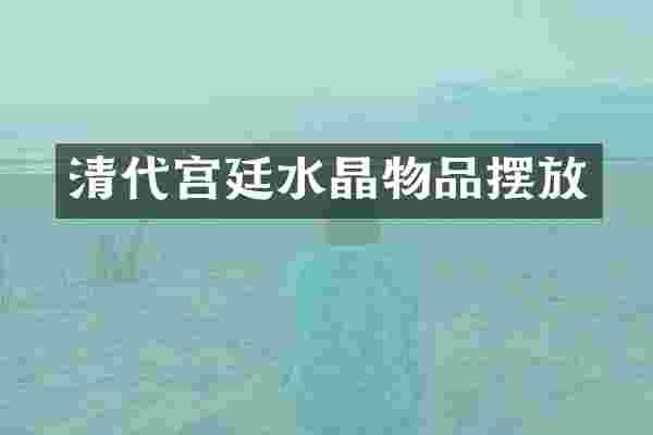 清代宫廷水晶物品摆放