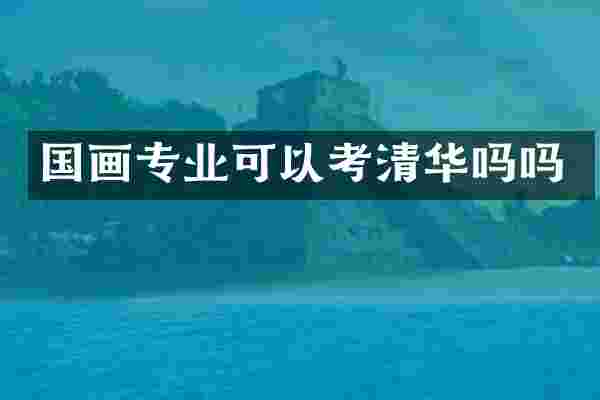 国画专业可以考清华吗吗