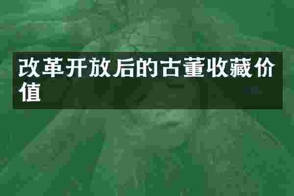 改革开放后的古董收藏价值