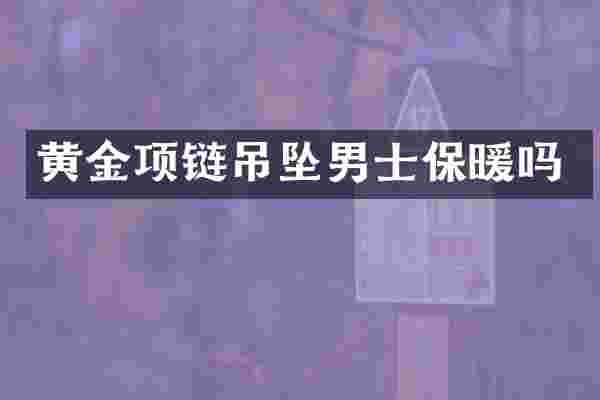 黄金项链吊坠男士保暖吗