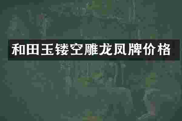 和田玉镂空雕龙凤牌价格