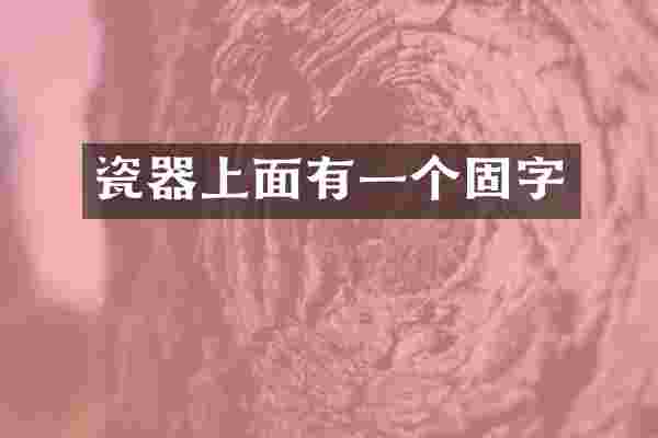 瓷器上面有一个固字