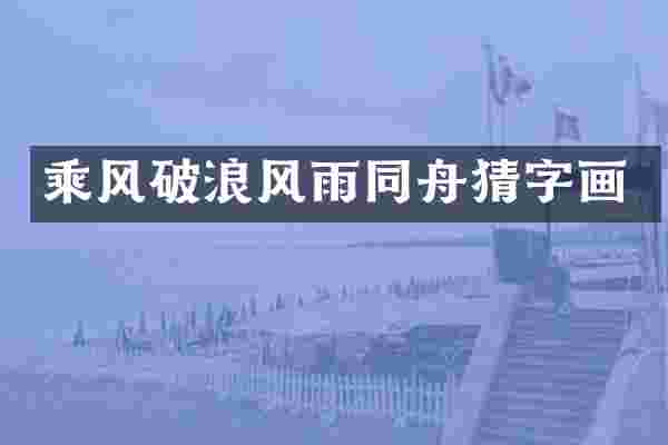 乘风破浪风雨同舟猜字画