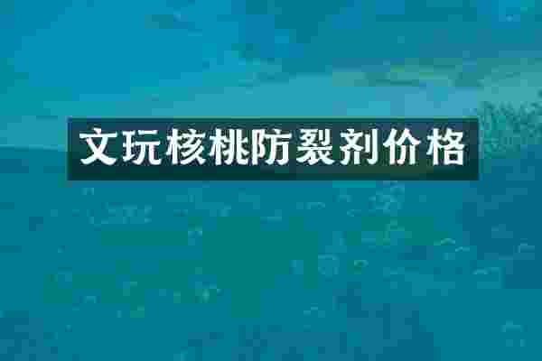 文玩核桃防裂剂价格