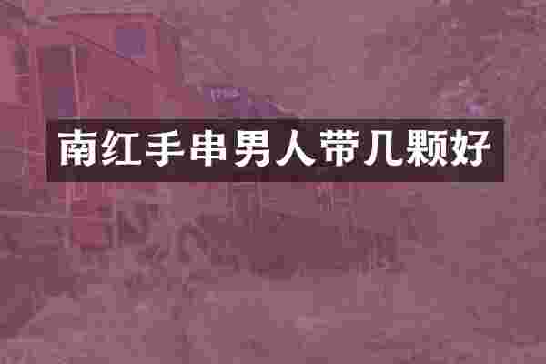 南红手串男人带几颗好