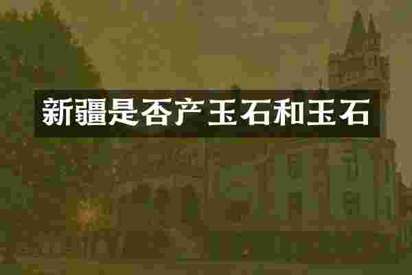 新疆是否产玉石和玉石