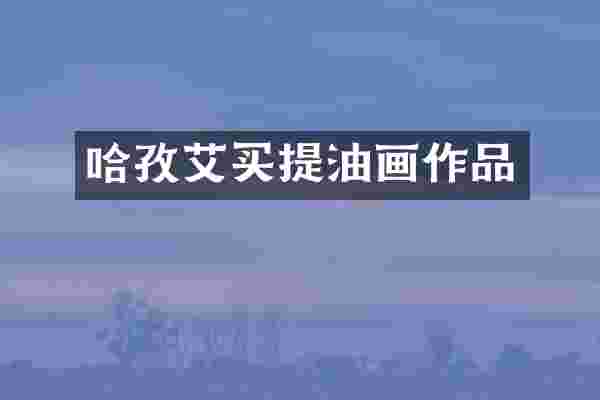 哈孜艾买提油画作品