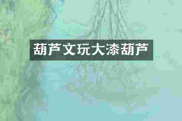 葫芦文玩大漆葫芦