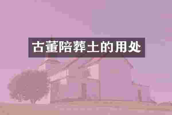 古董陪葬土的用处
