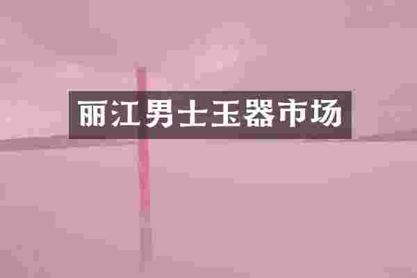 丽江男士玉器市场