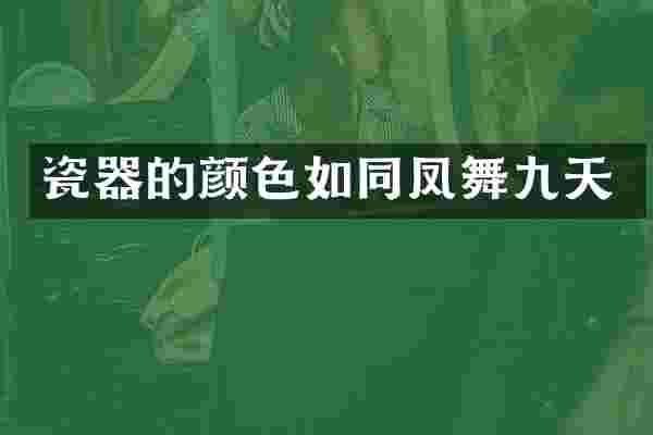 瓷器的颜色如同凤舞九天