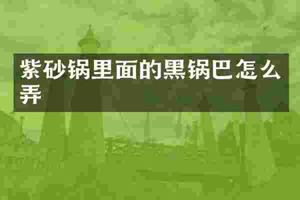 紫砂锅里面的黑锅巴怎么弄
