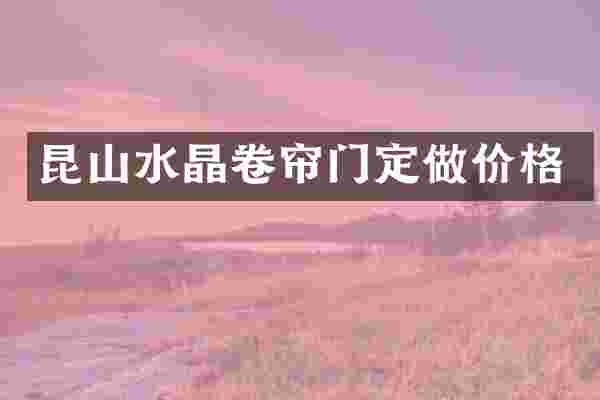 昆山水晶卷帘门定做价格
