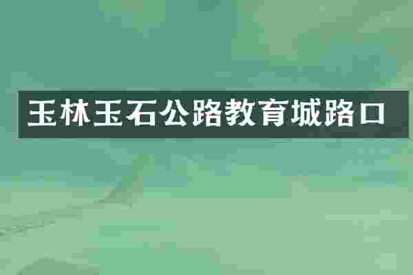 玉林玉石公路教育城路口