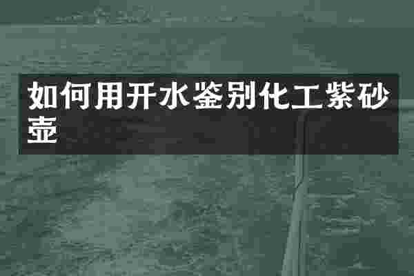 如何用开水鉴别化工紫砂壶