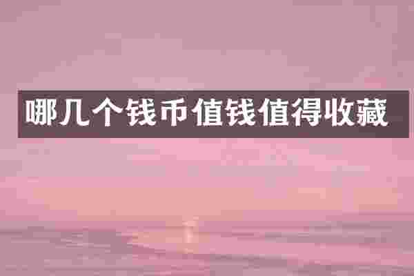哪几个钱币值钱值得收藏