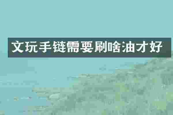 文玩手链需要刷啥油才好