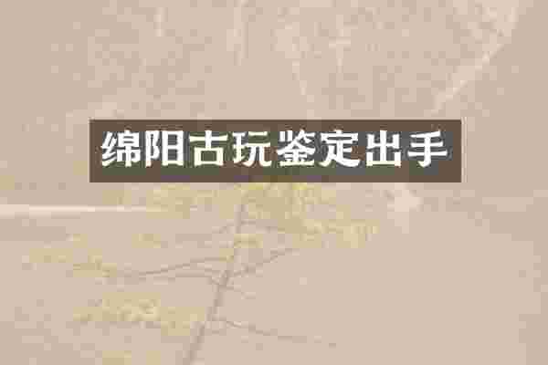 绵阳古玩鉴定出手
