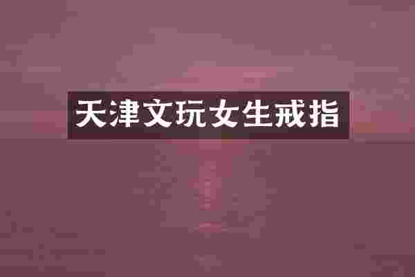 天津文玩女生戒指