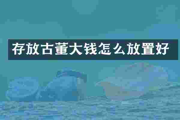 存放古董大钱怎么放置好