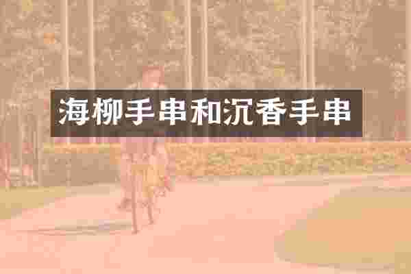 海柳手串和沉香手串