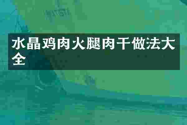 水晶鸡肉火腿肉干做法大全