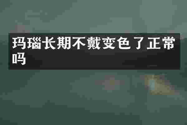 玛瑙长期不戴变色了正常吗