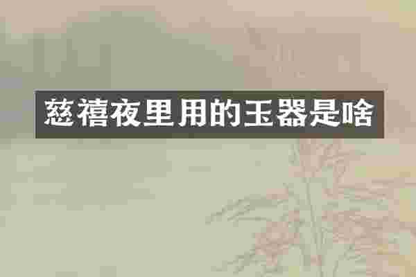 慈禧夜里用的玉器是啥