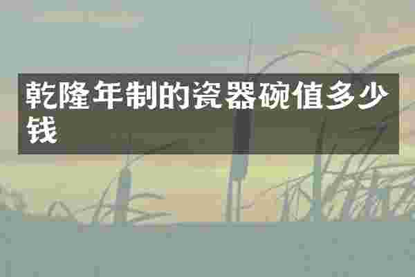 乾隆年制的瓷器碗值多少钱