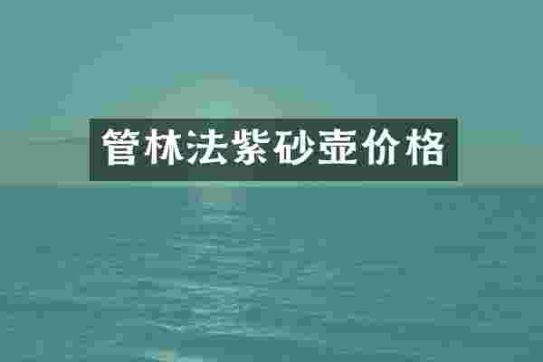 管林法紫砂壶价格