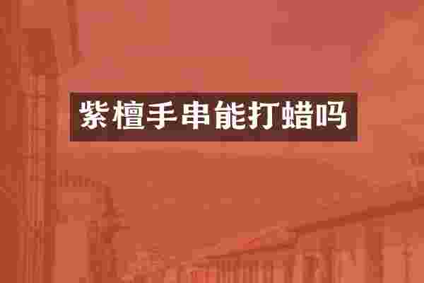 紫檀手串能打蜡吗