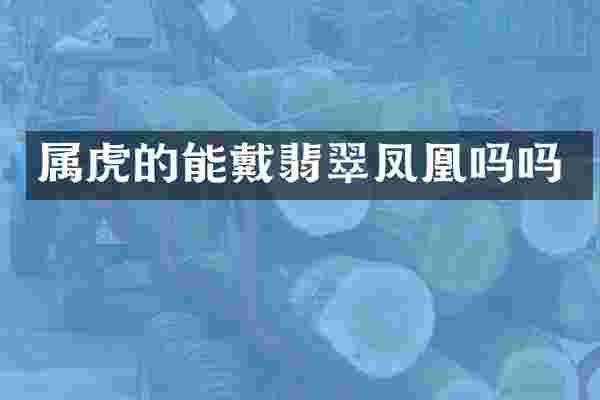 属虎的能戴翡翠凤凰吗吗