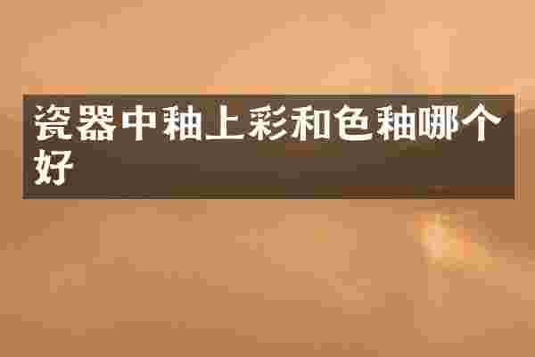 瓷器中釉上彩和色釉哪个好