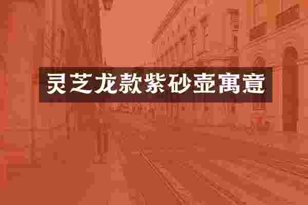 灵芝龙款紫砂壶寓意