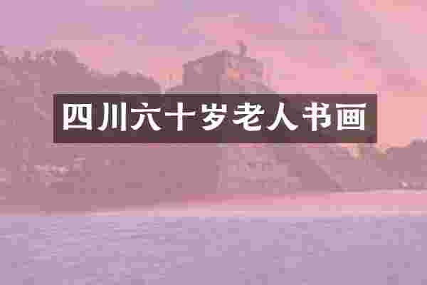 四川六十岁老人书画
