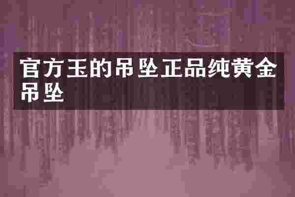 官方玉的吊坠正品纯黄金吊坠