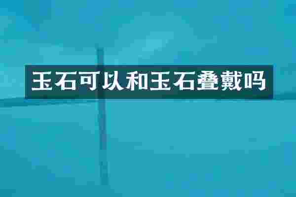 玉石可以和玉石叠戴吗