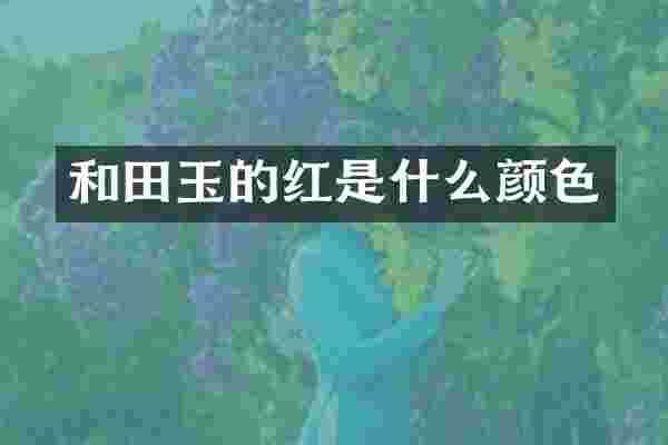 和田玉的红是什么颜色