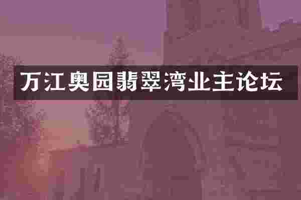 万江奥园翡翠湾业主论坛