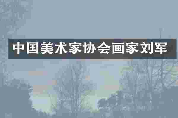 中国美术家协会画家刘军