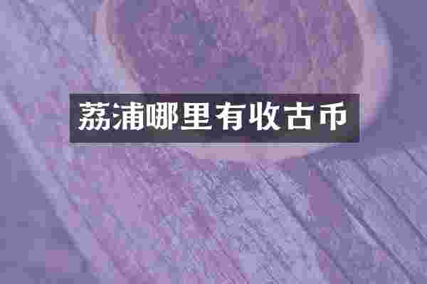 荔浦哪里有收古币