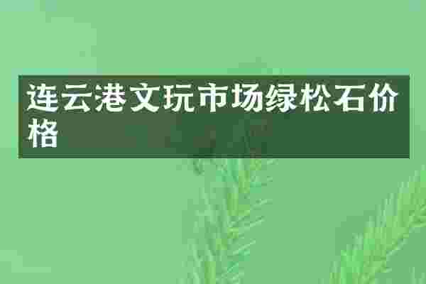 连云港文玩市场绿松石价格