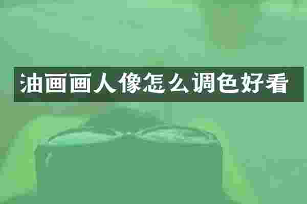 油画画人像怎么调色好看