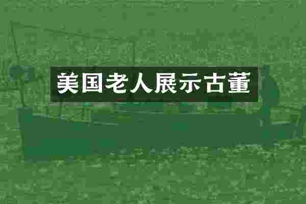 美国老人展示古董