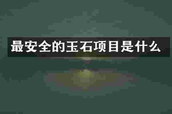 最安全的玉石项目是什么