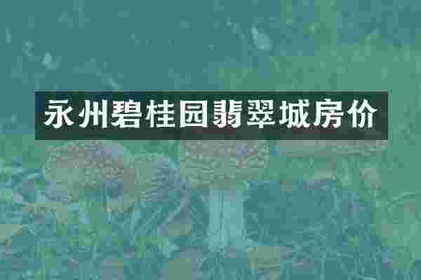 永州碧桂园翡翠城房价