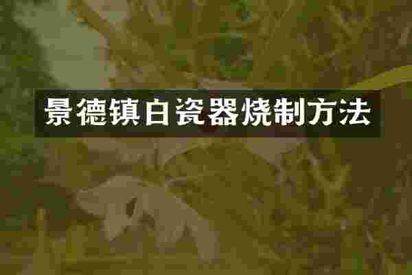 景德镇白瓷器烧制方法